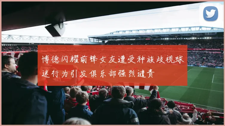 博德闪耀前锋女友遭受种族歧视球迷行为引发俱乐部强烈谴责