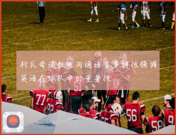 科瓦奇谈教练沟通语言多样性强调英语在球队中的重要性